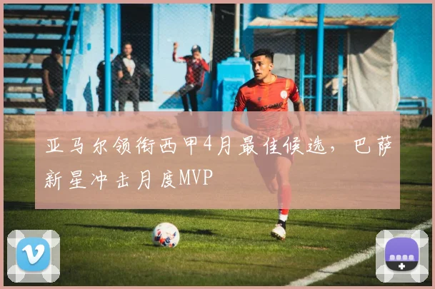 亚马尔领衔西甲4月最佳候选，巴萨新星冲击月度MVP