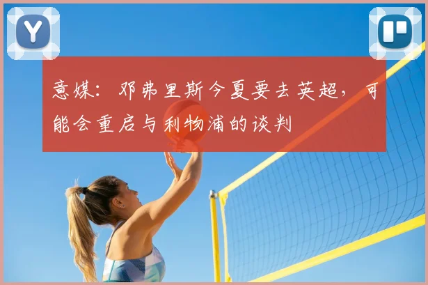 意媒：邓弗里斯今夏要去英超，可能会重启与利物浦的谈判