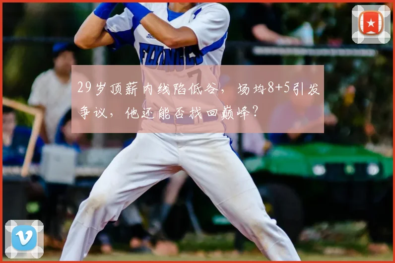 29岁顶薪内线陷低谷，场均8+5引发争议，他还能否找回巅峰？