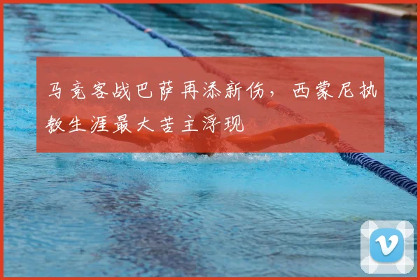 马竞客战巴萨再添新伤，西蒙尼执教生涯最大苦主浮现
