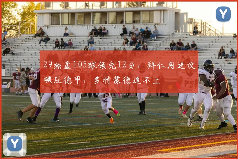 29轮轰105球领先12分，拜仁用进攻碾压德甲，多特蒙德追不上