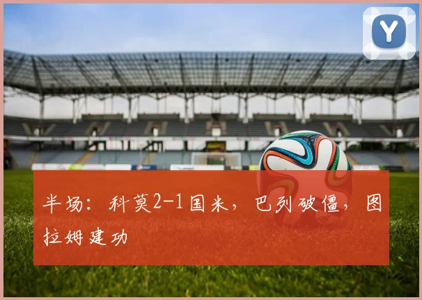 半场：科莫2-1国米，巴列破僵，图拉姆建功