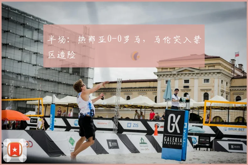 半场：热那亚0-0罗马，马伦突入禁区造险