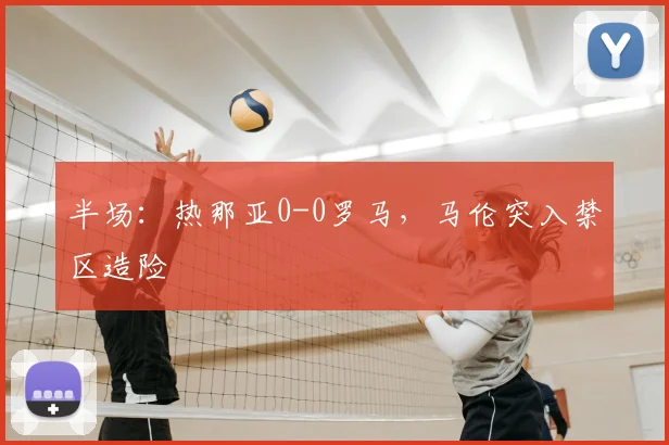 半场：热那亚0-0罗马，马伦突入禁区造险