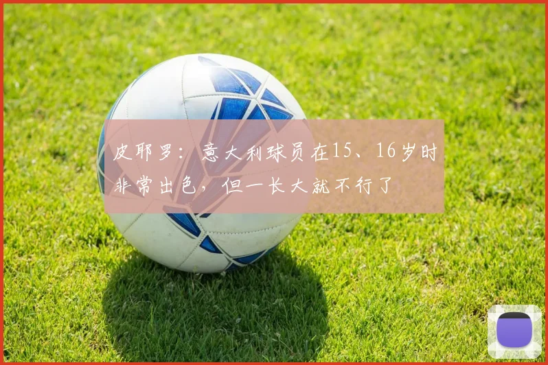 皮耶罗：意大利球员在15、16岁时非常出色，但一长大就不行了