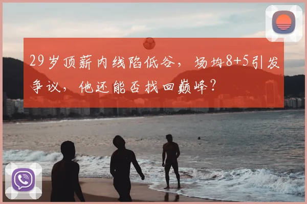 29岁顶薪内线陷低谷，场均8+5引发争议，他还能否找回巅峰？