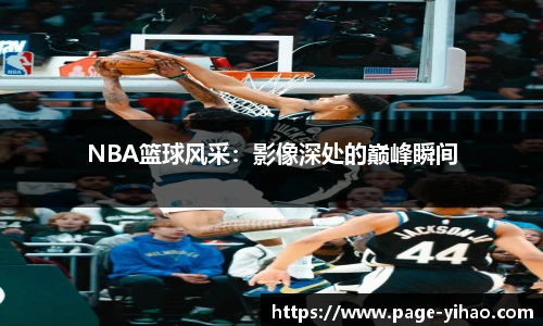 NBA篮球风采：影像深处的巅峰瞬间