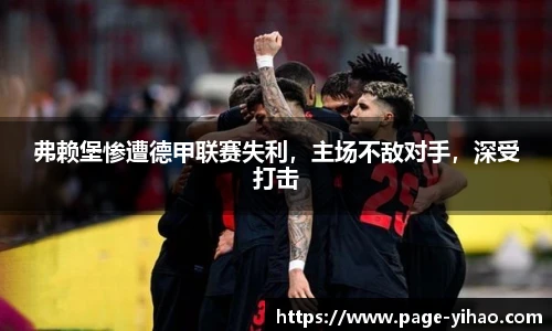 弗赖堡惨遭德甲联赛失利，主场不敌对手，深受打击