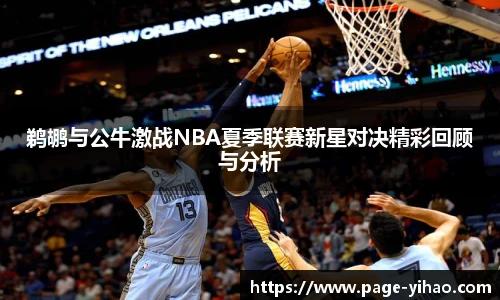鹈鹕与公牛激战NBA夏季联赛新星对决精彩回顾与分析