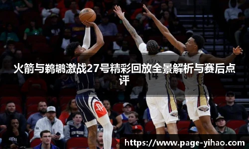 火箭与鹈鹕激战27号精彩回放全景解析与赛后点评
