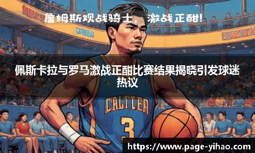 佩斯卡拉与罗马激战正酣比赛结果揭晓引发球迷热议