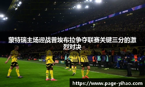 蒙特瑞主场迎战普埃布拉争夺联赛关键三分的激烈对决