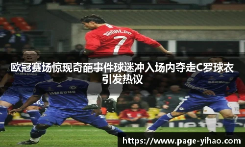 欧冠赛场惊现奇葩事件球迷冲入场内夺走C罗球衣引发热议