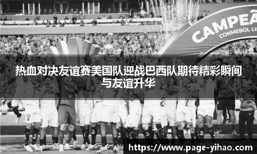 热血对决友谊赛美国队迎战巴西队期待精彩瞬间与友谊升华