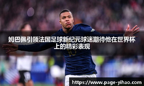 姆巴佩引领法国足球新纪元球迷期待他在世界杯上的精彩表现