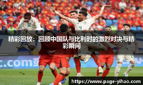 精彩回放：回顾中国队与比利时的激烈对决与精彩瞬间