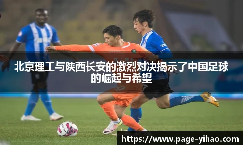 北京理工与陕西长安的激烈对决揭示了中国足球的崛起与希望
