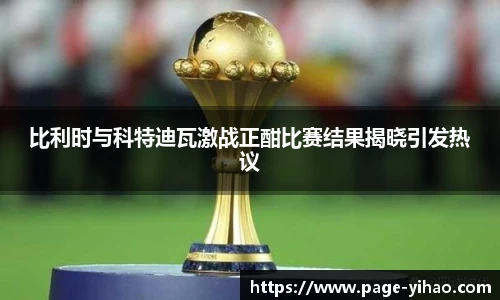 比利时与科特迪瓦激战正酣比赛结果揭晓引发热议
